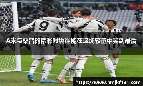 A米与桑普的精彩对决谁能在这场较量中笑到最后